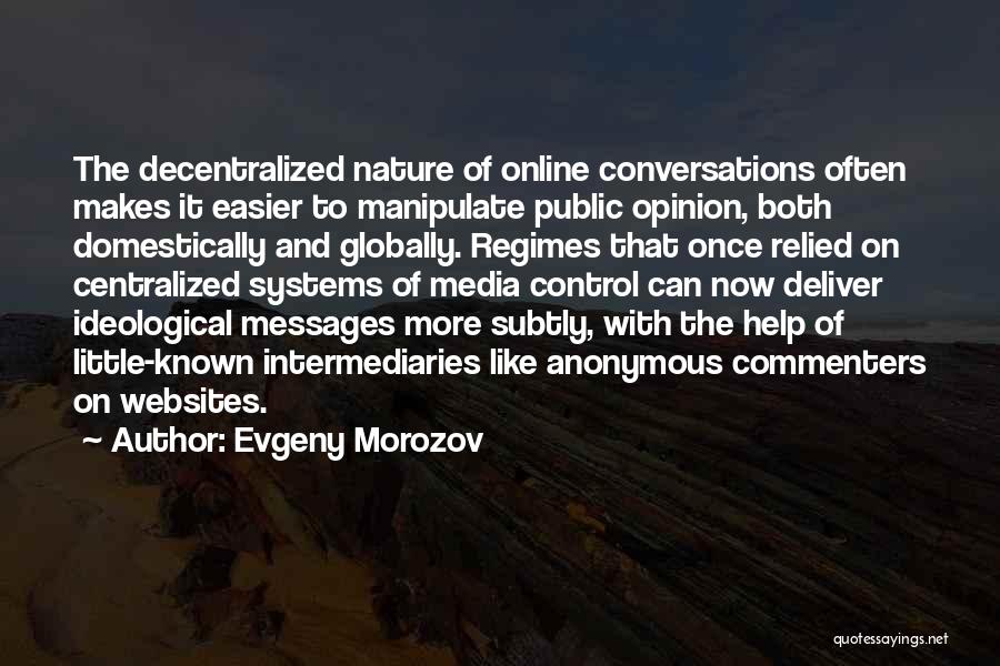 Evgeny Morozov Quotes: The Decentralized Nature Of Online Conversations Often Makes It Easier To Manipulate Public Opinion, Both Domestically And Globally. Regimes That