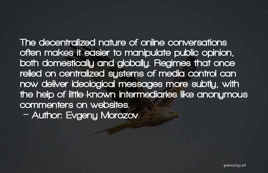 Evgeny Morozov Quotes: The Decentralized Nature Of Online Conversations Often Makes It Easier To Manipulate Public Opinion, Both Domestically And Globally. Regimes That