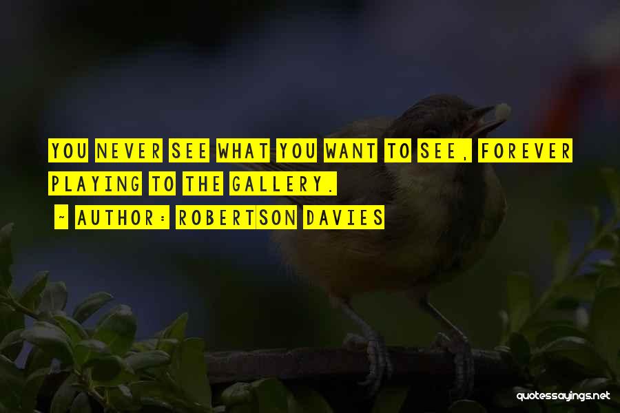 Robertson Davies Quotes: You Never See What You Want To See, Forever Playing To The Gallery.