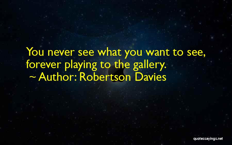 Robertson Davies Quotes: You Never See What You Want To See, Forever Playing To The Gallery.