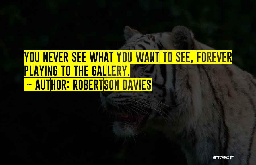 Robertson Davies Quotes: You Never See What You Want To See, Forever Playing To The Gallery.