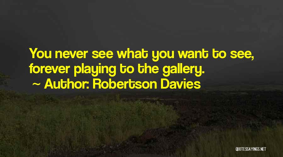 Robertson Davies Quotes: You Never See What You Want To See, Forever Playing To The Gallery.