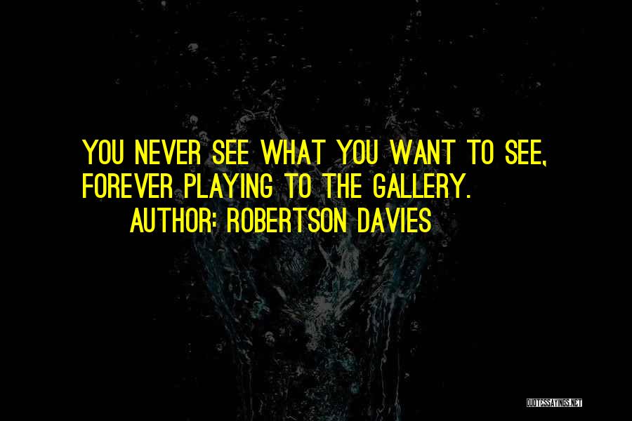 Robertson Davies Quotes: You Never See What You Want To See, Forever Playing To The Gallery.
