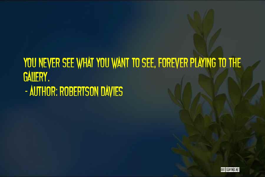 Robertson Davies Quotes: You Never See What You Want To See, Forever Playing To The Gallery.