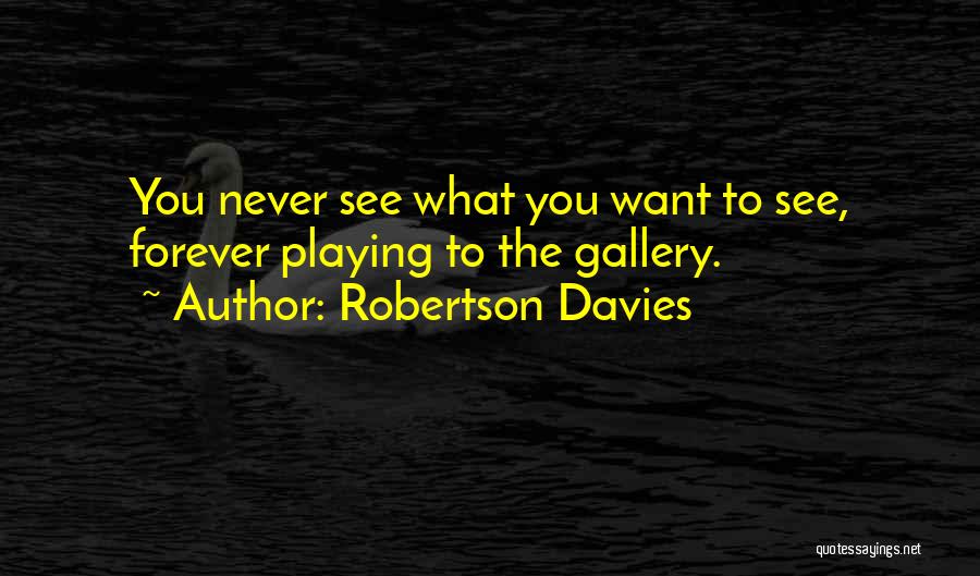 Robertson Davies Quotes: You Never See What You Want To See, Forever Playing To The Gallery.