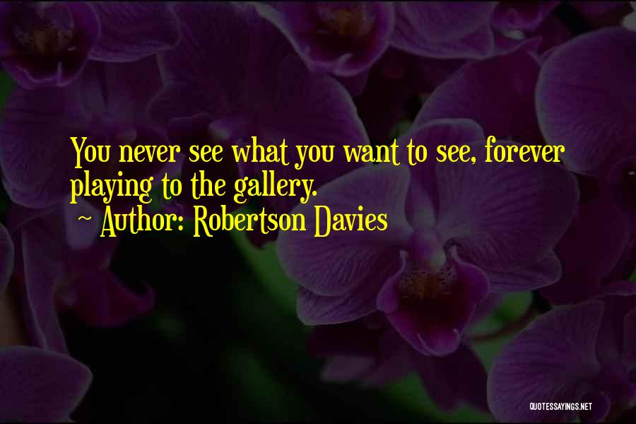 Robertson Davies Quotes: You Never See What You Want To See, Forever Playing To The Gallery.