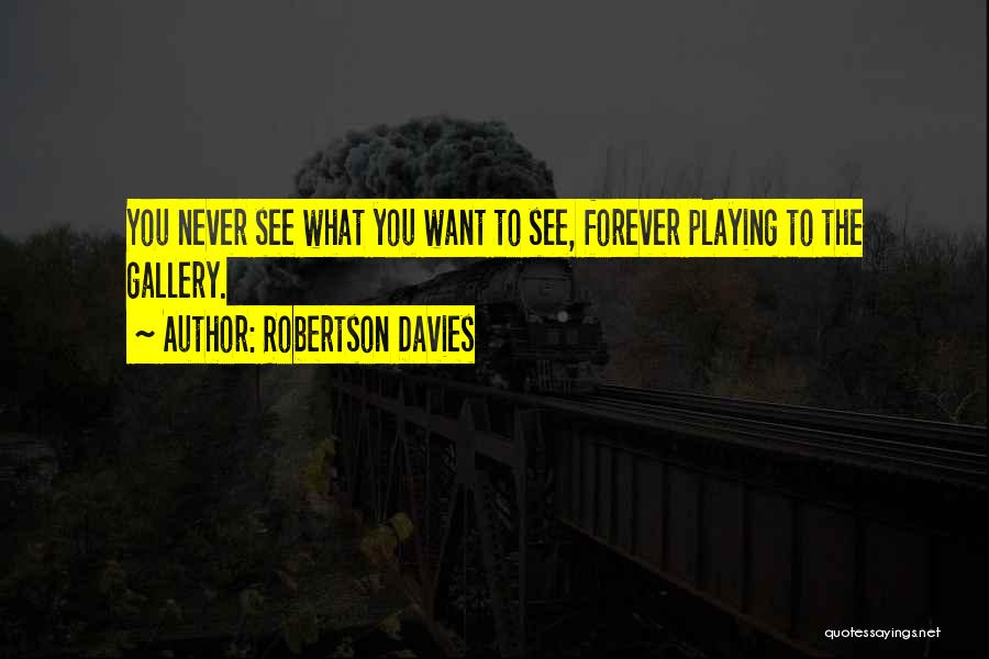 Robertson Davies Quotes: You Never See What You Want To See, Forever Playing To The Gallery.