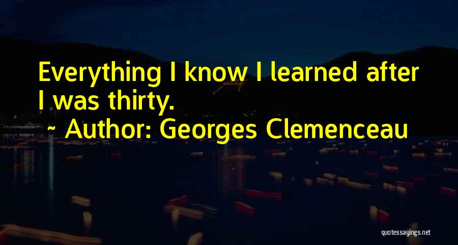 Georges Clemenceau Quotes: Everything I Know I Learned After I Was Thirty.