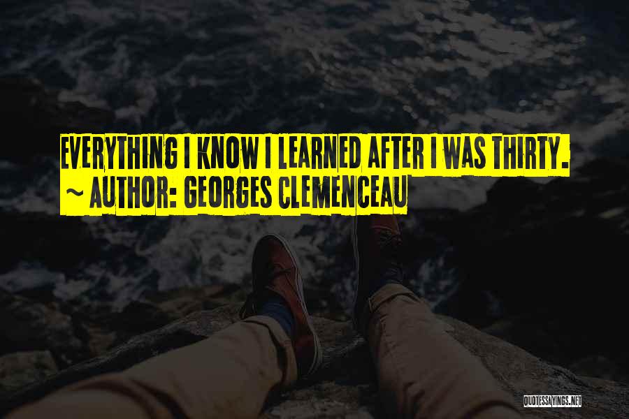 Georges Clemenceau Quotes: Everything I Know I Learned After I Was Thirty.