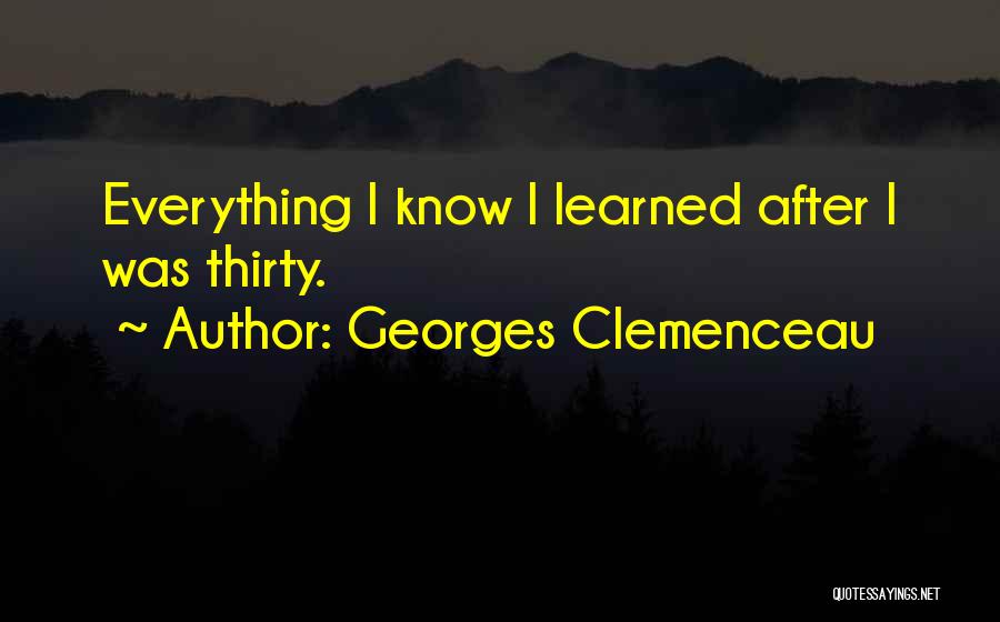 Georges Clemenceau Quotes: Everything I Know I Learned After I Was Thirty.