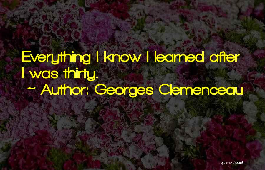 Georges Clemenceau Quotes: Everything I Know I Learned After I Was Thirty.