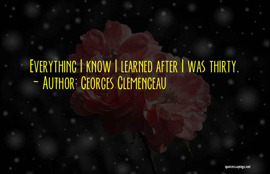 Georges Clemenceau Quotes: Everything I Know I Learned After I Was Thirty.