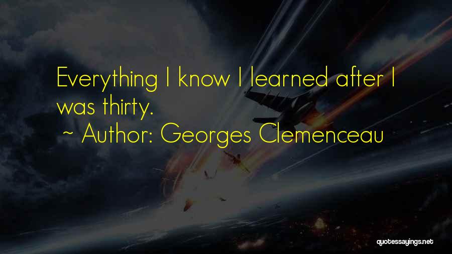 Georges Clemenceau Quotes: Everything I Know I Learned After I Was Thirty.