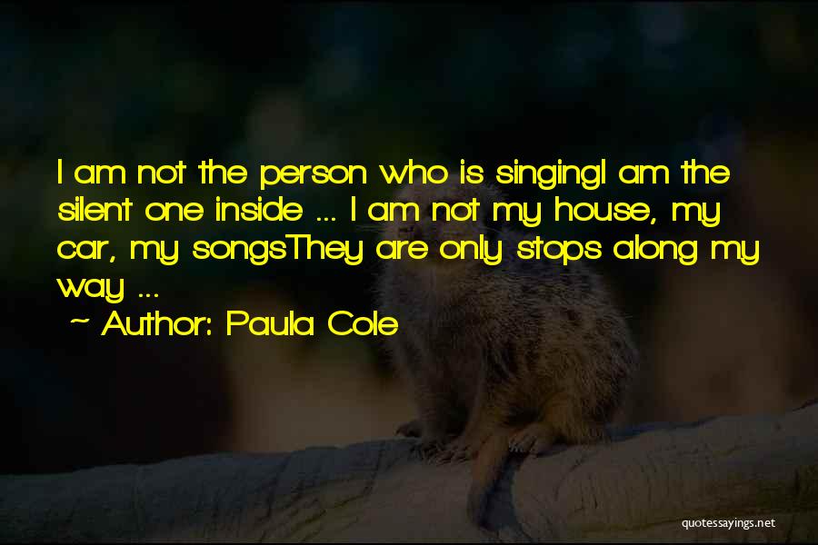 Paula Cole Quotes: I Am Not The Person Who Is Singingi Am The Silent One Inside ... I Am Not My House, My