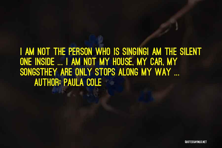 Paula Cole Quotes: I Am Not The Person Who Is Singingi Am The Silent One Inside ... I Am Not My House, My