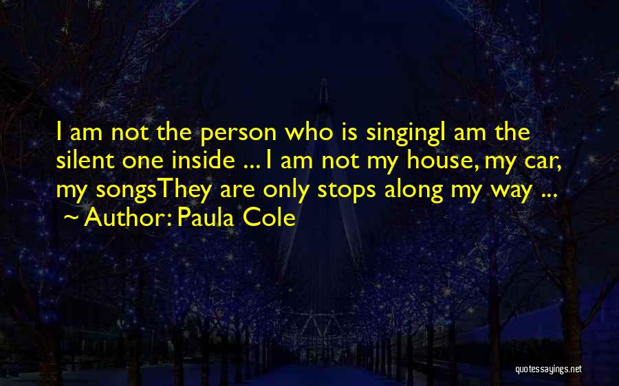 Paula Cole Quotes: I Am Not The Person Who Is Singingi Am The Silent One Inside ... I Am Not My House, My