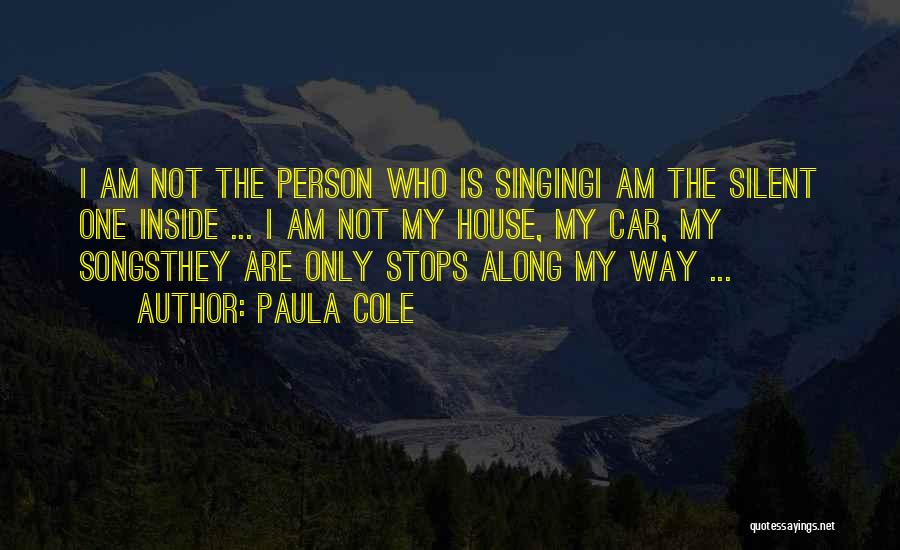 Paula Cole Quotes: I Am Not The Person Who Is Singingi Am The Silent One Inside ... I Am Not My House, My