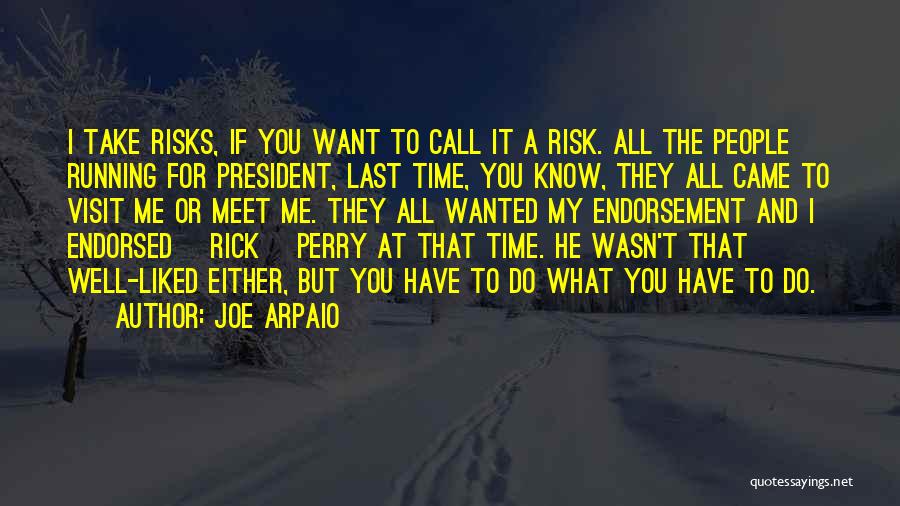 Joe Arpaio Quotes: I Take Risks, If You Want To Call It A Risk. All The People Running For President, Last Time, You