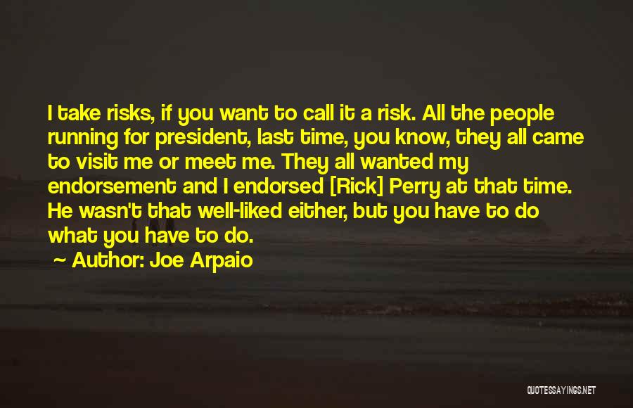 Joe Arpaio Quotes: I Take Risks, If You Want To Call It A Risk. All The People Running For President, Last Time, You