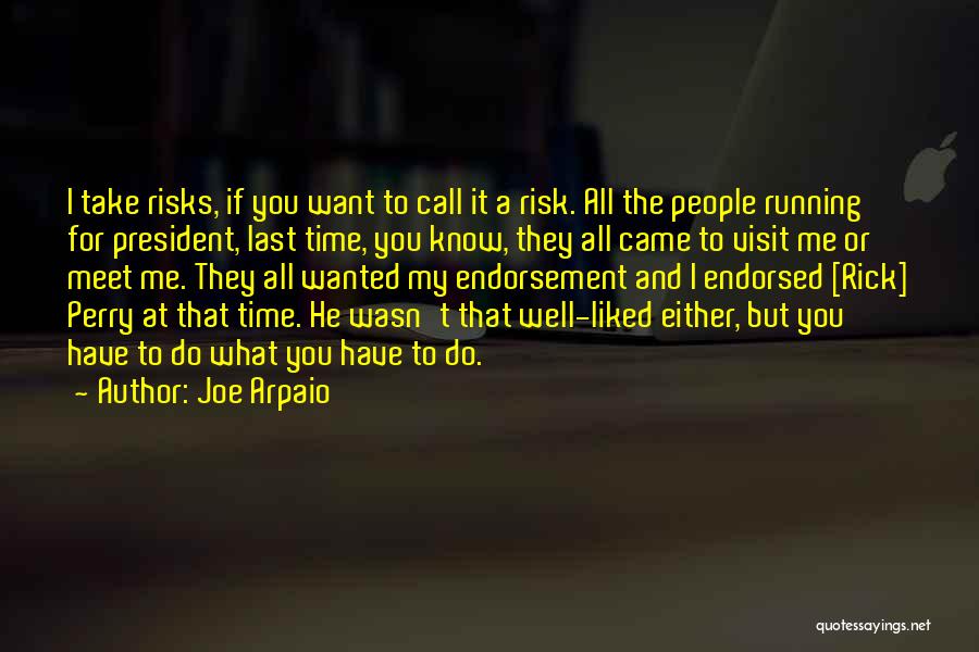 Joe Arpaio Quotes: I Take Risks, If You Want To Call It A Risk. All The People Running For President, Last Time, You