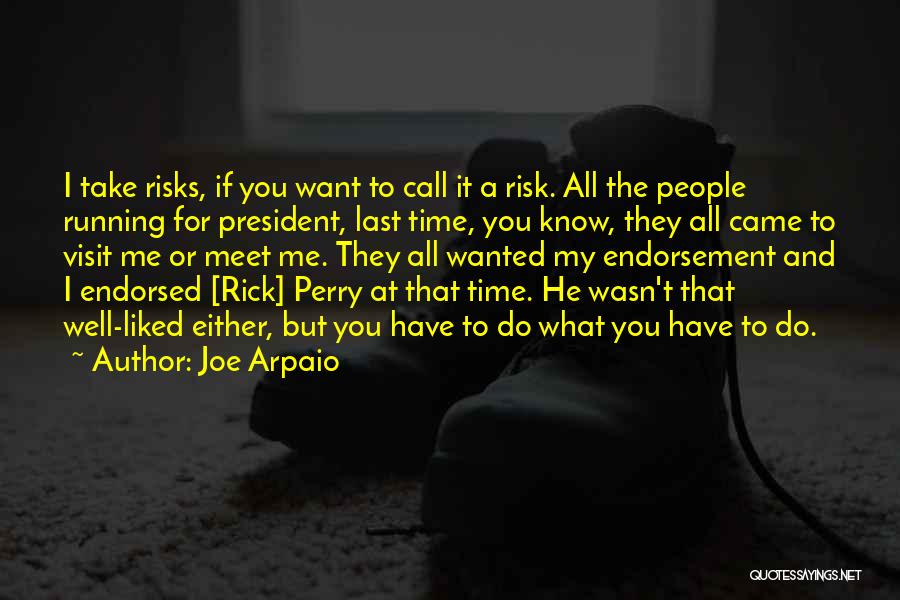 Joe Arpaio Quotes: I Take Risks, If You Want To Call It A Risk. All The People Running For President, Last Time, You