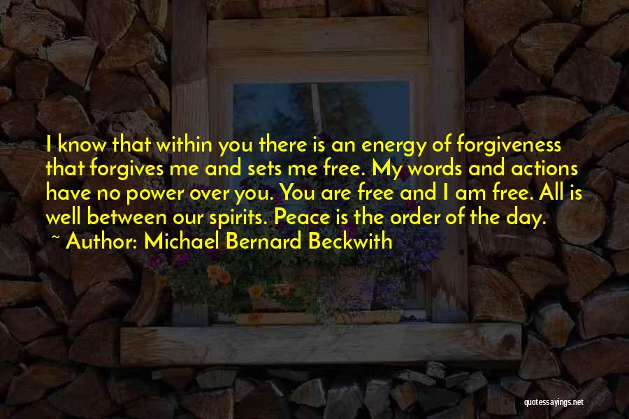 Michael Bernard Beckwith Quotes: I Know That Within You There Is An Energy Of Forgiveness That Forgives Me And Sets Me Free. My Words