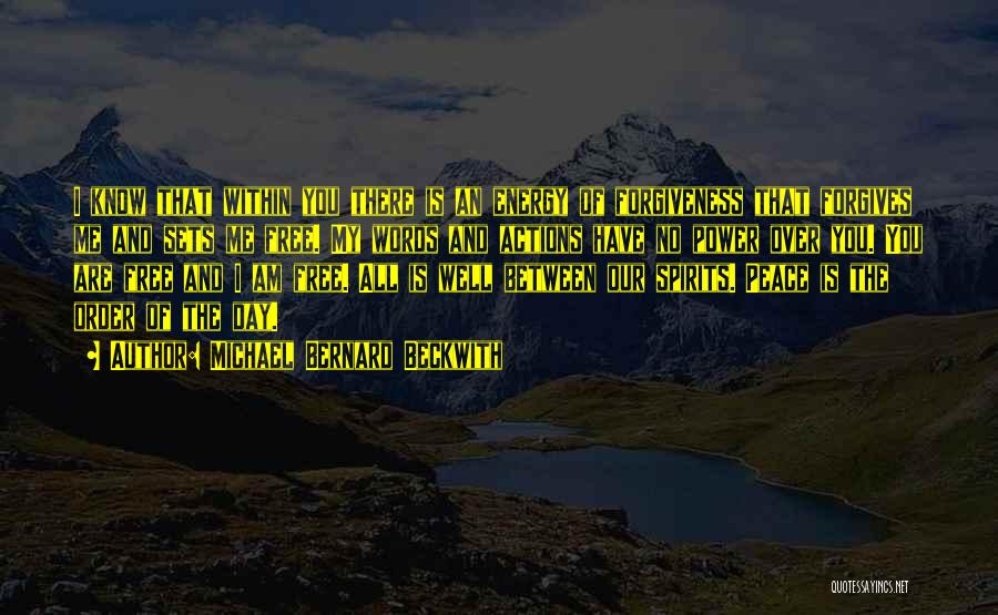 Michael Bernard Beckwith Quotes: I Know That Within You There Is An Energy Of Forgiveness That Forgives Me And Sets Me Free. My Words