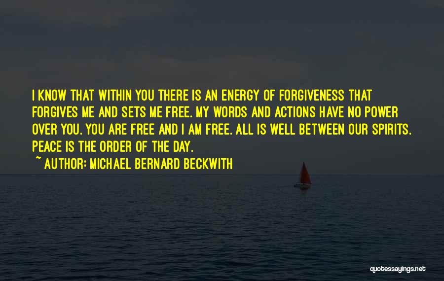 Michael Bernard Beckwith Quotes: I Know That Within You There Is An Energy Of Forgiveness That Forgives Me And Sets Me Free. My Words