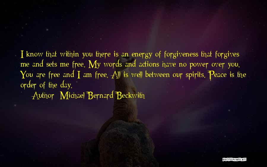 Michael Bernard Beckwith Quotes: I Know That Within You There Is An Energy Of Forgiveness That Forgives Me And Sets Me Free. My Words