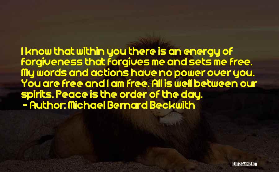 Michael Bernard Beckwith Quotes: I Know That Within You There Is An Energy Of Forgiveness That Forgives Me And Sets Me Free. My Words