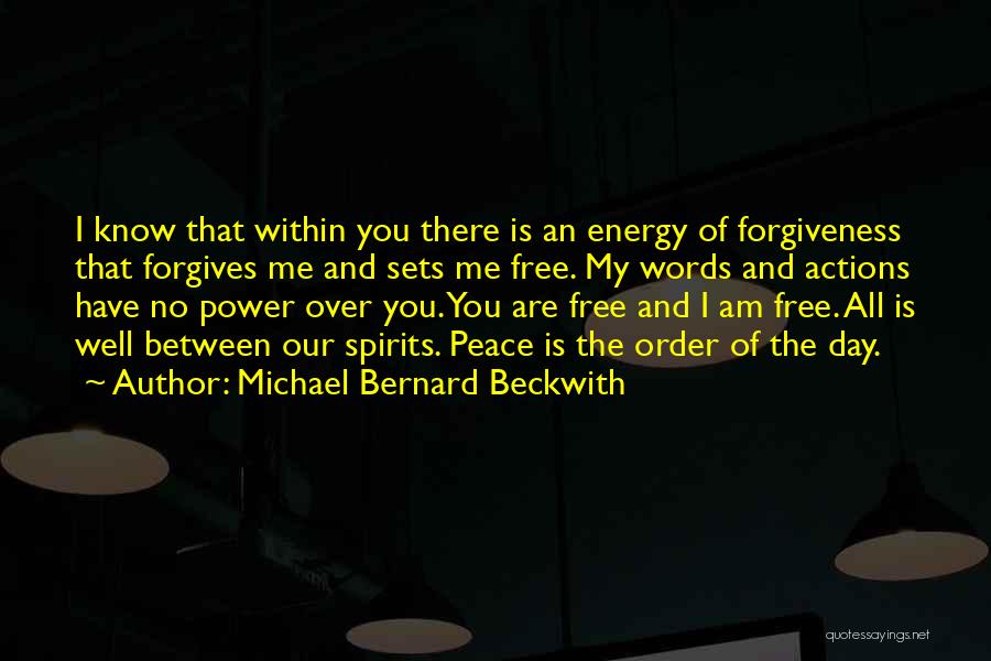 Michael Bernard Beckwith Quotes: I Know That Within You There Is An Energy Of Forgiveness That Forgives Me And Sets Me Free. My Words