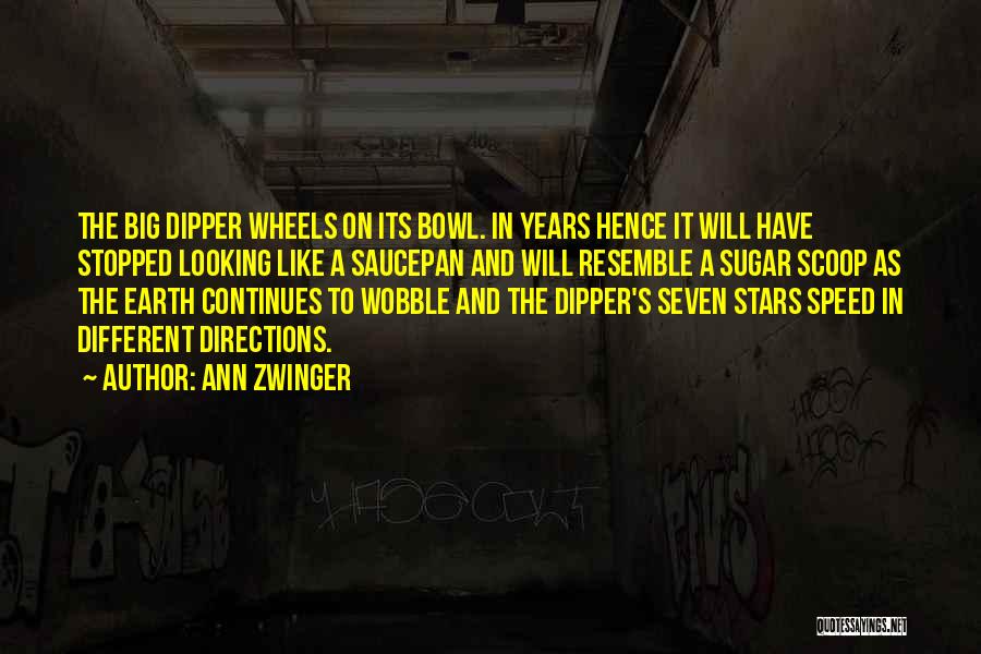 Ann Zwinger Quotes: The Big Dipper Wheels On Its Bowl. In Years Hence It Will Have Stopped Looking Like A Saucepan And Will