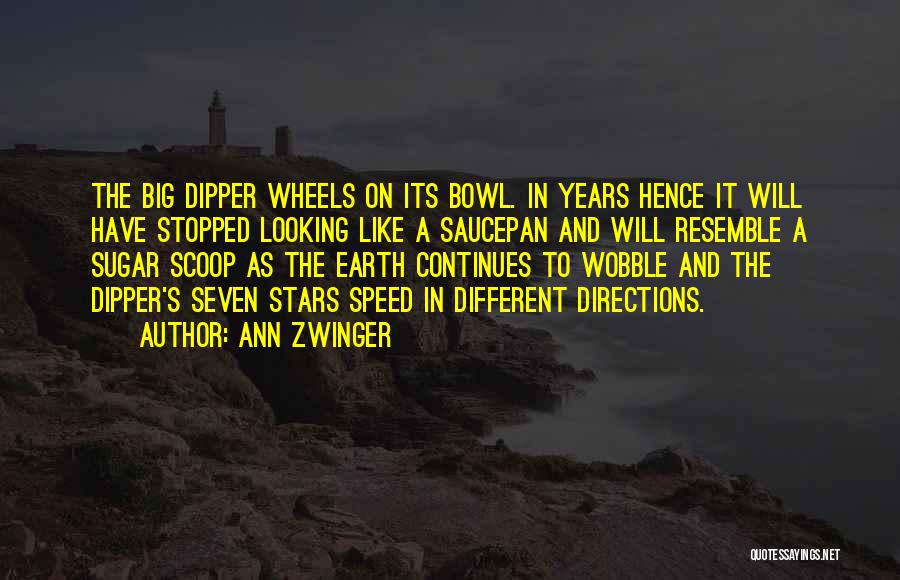 Ann Zwinger Quotes: The Big Dipper Wheels On Its Bowl. In Years Hence It Will Have Stopped Looking Like A Saucepan And Will