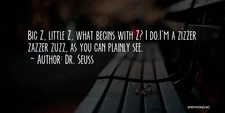 Dr. Seuss Quotes: Big Z, Little Z, What Begins With Z? I Do.i'm A Zizzer Zazzer Zuzz, As You Can Plainly See.