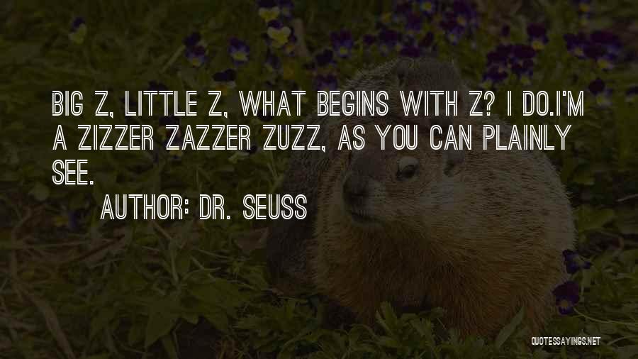 Dr. Seuss Quotes: Big Z, Little Z, What Begins With Z? I Do.i'm A Zizzer Zazzer Zuzz, As You Can Plainly See.