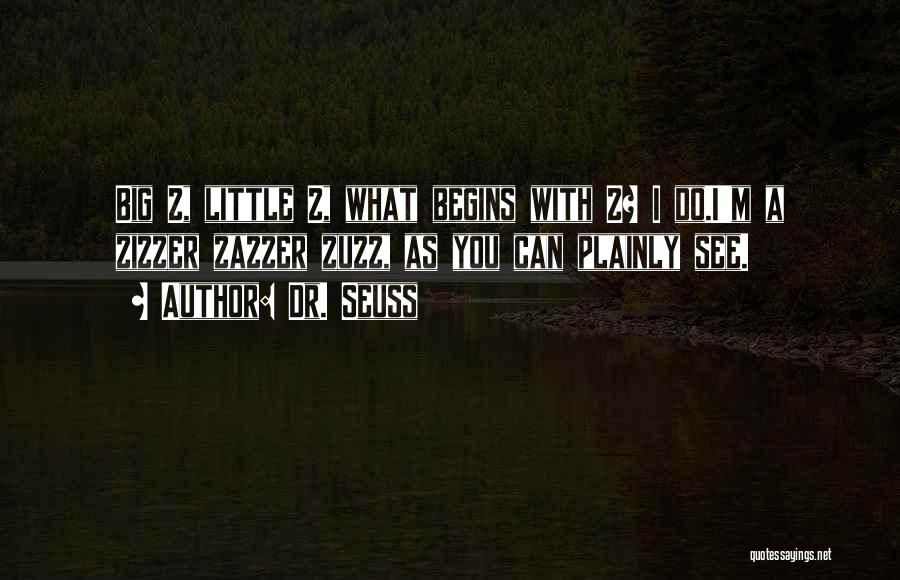 Dr. Seuss Quotes: Big Z, Little Z, What Begins With Z? I Do.i'm A Zizzer Zazzer Zuzz, As You Can Plainly See.