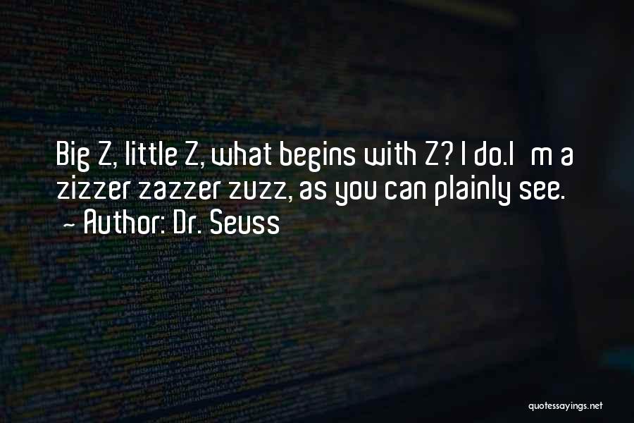 Dr. Seuss Quotes: Big Z, Little Z, What Begins With Z? I Do.i'm A Zizzer Zazzer Zuzz, As You Can Plainly See.