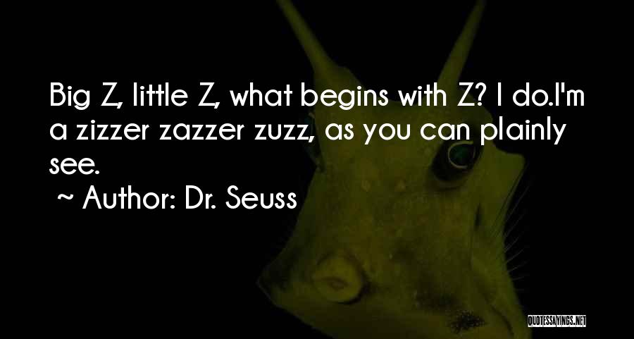 Dr. Seuss Quotes: Big Z, Little Z, What Begins With Z? I Do.i'm A Zizzer Zazzer Zuzz, As You Can Plainly See.