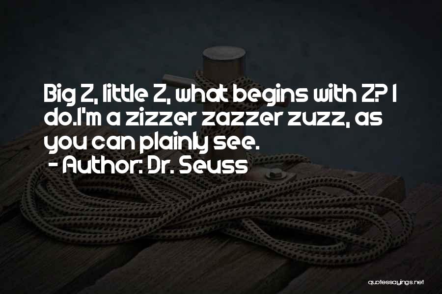 Dr. Seuss Quotes: Big Z, Little Z, What Begins With Z? I Do.i'm A Zizzer Zazzer Zuzz, As You Can Plainly See.