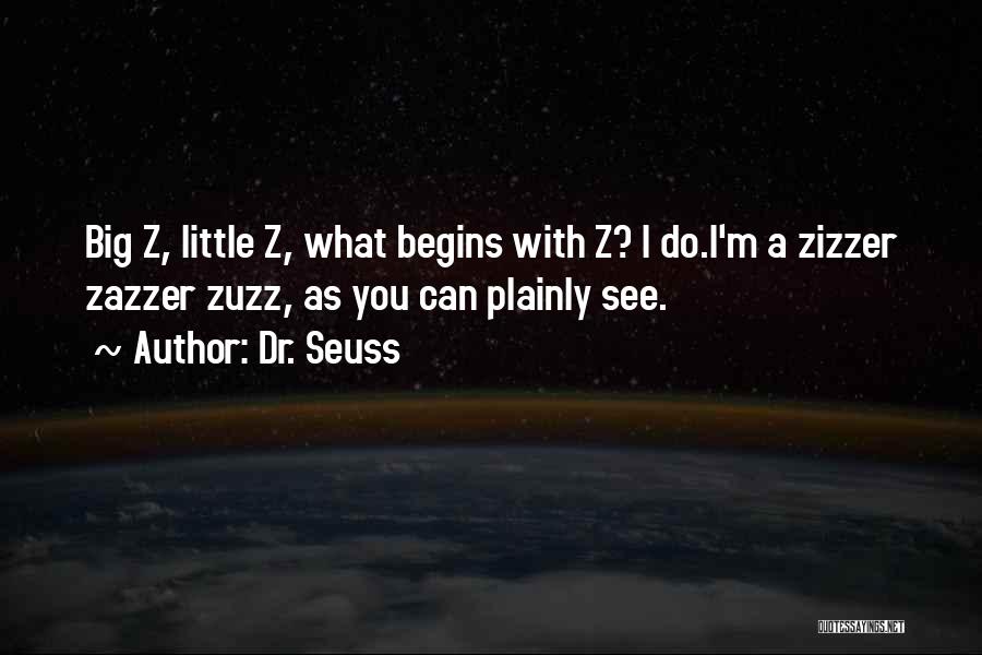 Dr. Seuss Quotes: Big Z, Little Z, What Begins With Z? I Do.i'm A Zizzer Zazzer Zuzz, As You Can Plainly See.