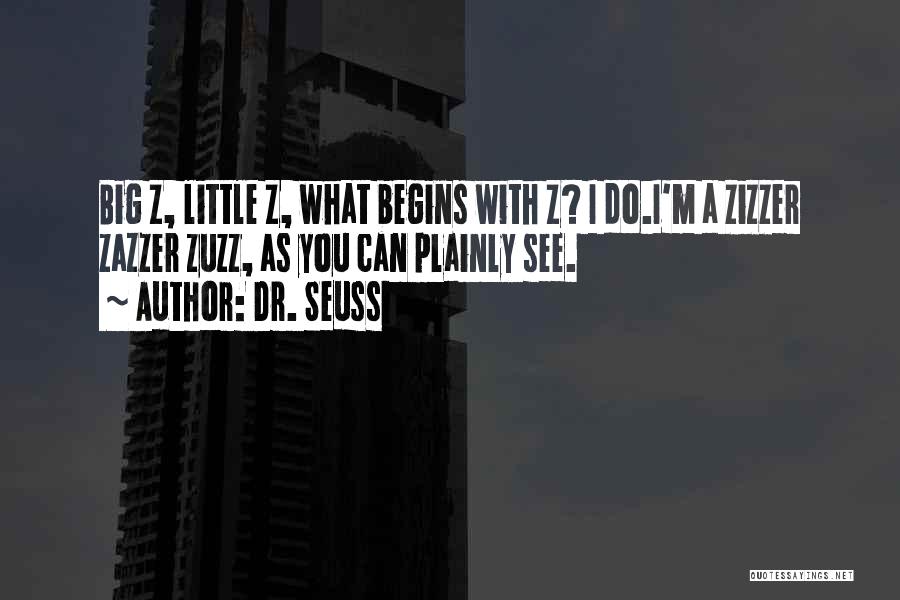 Dr. Seuss Quotes: Big Z, Little Z, What Begins With Z? I Do.i'm A Zizzer Zazzer Zuzz, As You Can Plainly See.