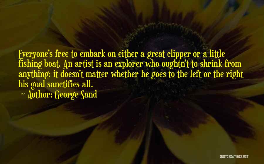 George Sand Quotes: Everyone's Free To Embark On Either A Great Clipper Or A Little Fishing Boat. An Artist Is An Explorer Who