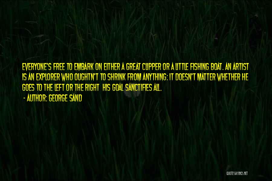 George Sand Quotes: Everyone's Free To Embark On Either A Great Clipper Or A Little Fishing Boat. An Artist Is An Explorer Who