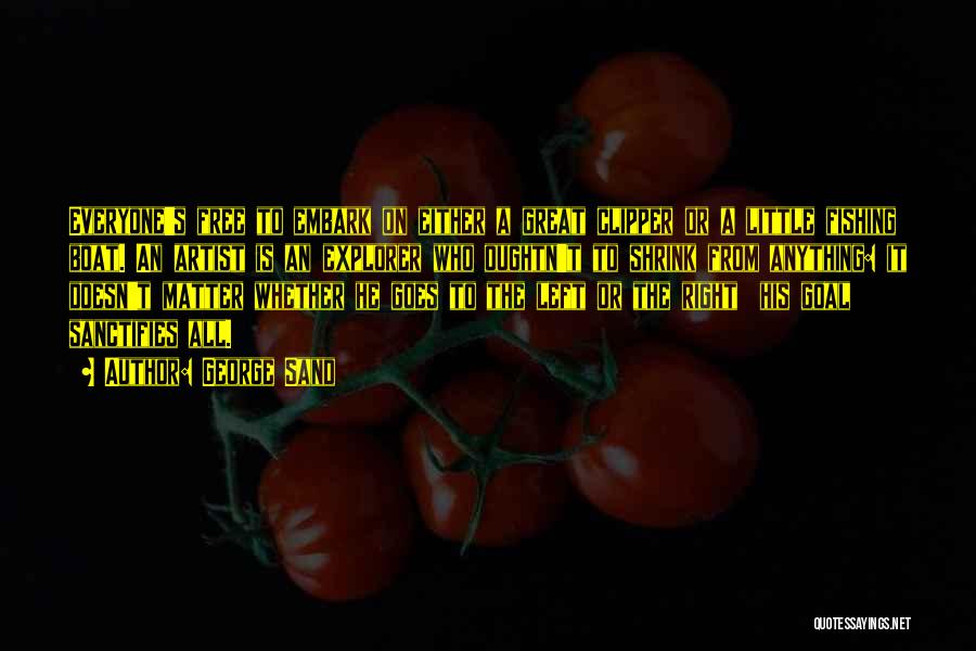 George Sand Quotes: Everyone's Free To Embark On Either A Great Clipper Or A Little Fishing Boat. An Artist Is An Explorer Who