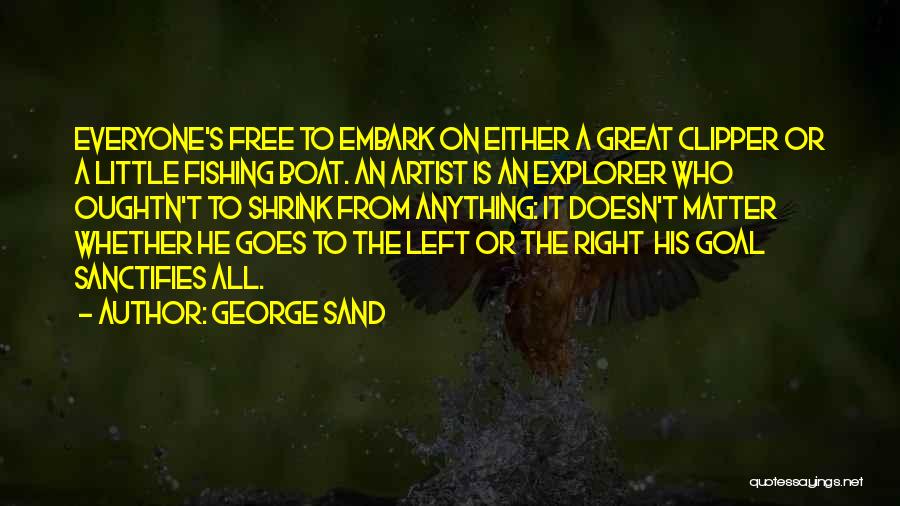 George Sand Quotes: Everyone's Free To Embark On Either A Great Clipper Or A Little Fishing Boat. An Artist Is An Explorer Who