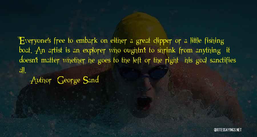 George Sand Quotes: Everyone's Free To Embark On Either A Great Clipper Or A Little Fishing Boat. An Artist Is An Explorer Who