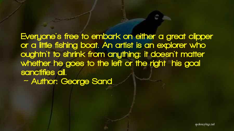 George Sand Quotes: Everyone's Free To Embark On Either A Great Clipper Or A Little Fishing Boat. An Artist Is An Explorer Who