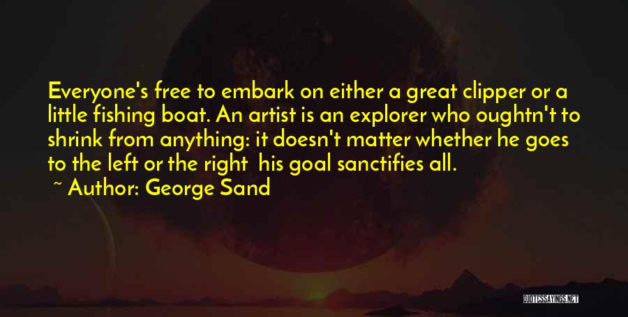 George Sand Quotes: Everyone's Free To Embark On Either A Great Clipper Or A Little Fishing Boat. An Artist Is An Explorer Who