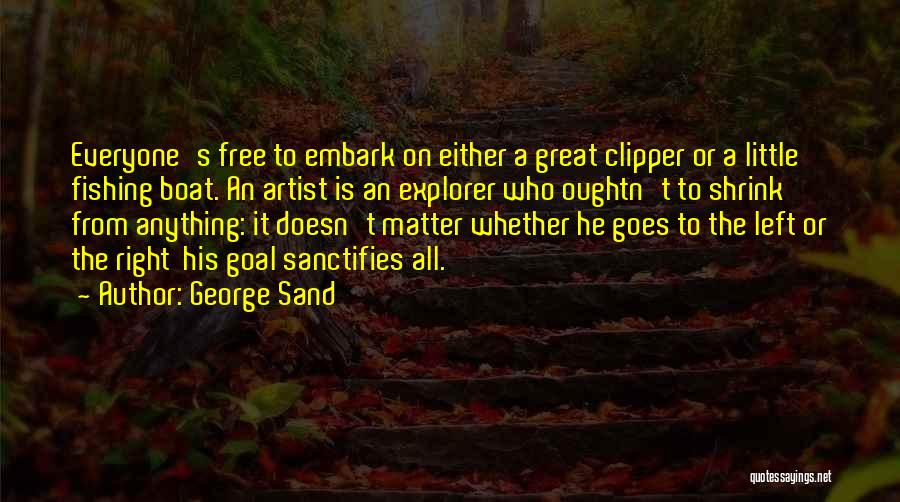 George Sand Quotes: Everyone's Free To Embark On Either A Great Clipper Or A Little Fishing Boat. An Artist Is An Explorer Who