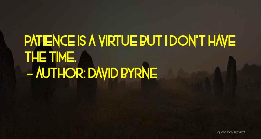 David Byrne Quotes: Patience Is A Virtue But I Don't Have The Time.